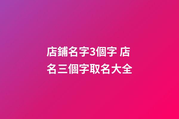 店鋪名字3個字 店名三個字取名大全-第1張-店鋪起名-玄機派